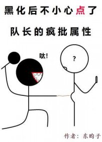 黑化后不小心点了队长的疯批属性全文阅读